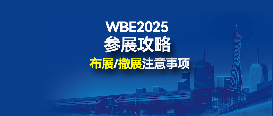 参展攻略丨WBE2025参展商布展/撤展注意事项及入场指南